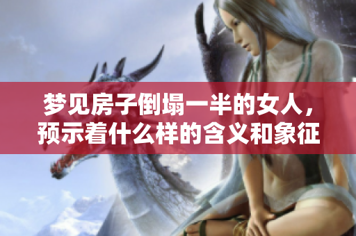 梦见房子倒塌一半的女人，预示着什么样的含义和象征呢？
