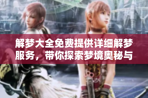 解梦大全免费提供详细解梦服务，带你探索梦境奥秘与含义