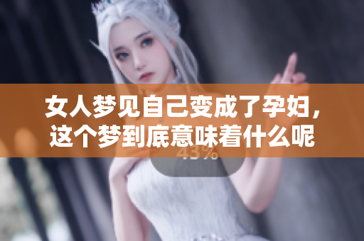 女人梦见自己变成了孕妇，这个梦到底意味着什么呢