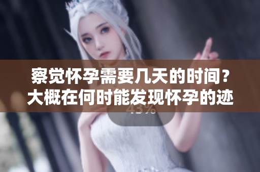 察觉怀孕需要几天的时间？大概在何时能发现怀孕的迹象呢