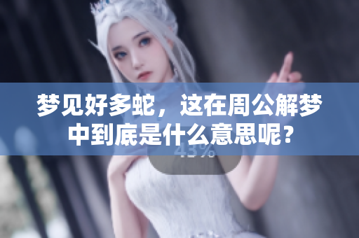 梦见好多蛇，这在周公解梦中到底是什么意思呢？