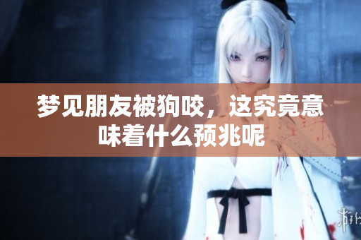 梦见朋友被狗咬，这究竟意味着什么预兆呢