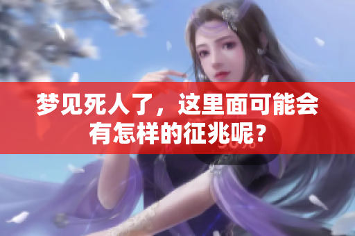 梦见死人了，这里面可能会有怎样的征兆呢？