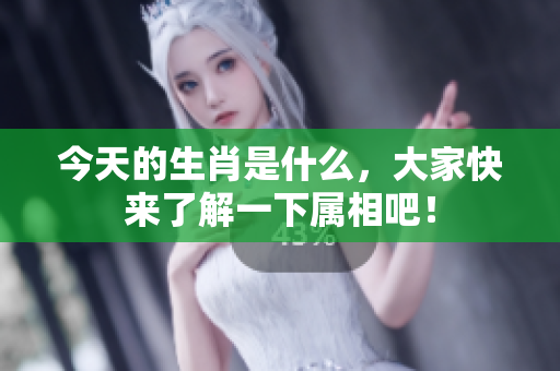今天的生肖是什么，大家快来了解一下属相吧！