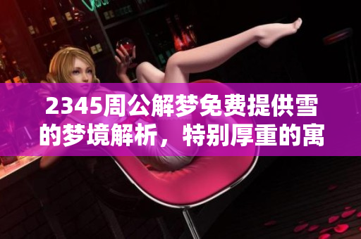 2345周公解梦免费提供雪的梦境解析，特别厚重的寓意探讨
