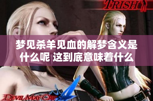 梦见杀羊见血的解梦含义是什么呢 这到底意味着什么呢