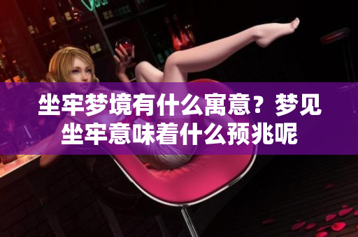 坐牢梦境有什么寓意？梦见坐牢意味着什么预兆呢