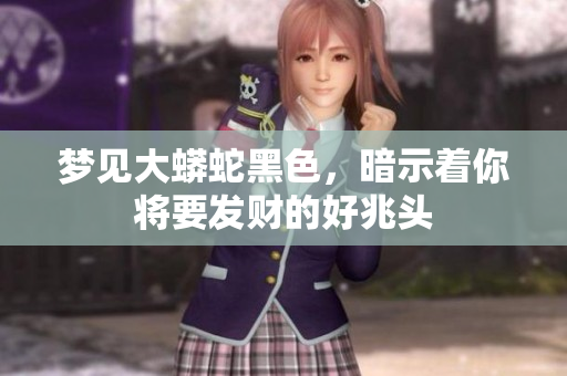 梦见大蟒蛇黑色，暗示着你将要发财的好兆头