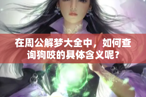 在周公解梦大全中，如何查询狗咬的具体含义呢？