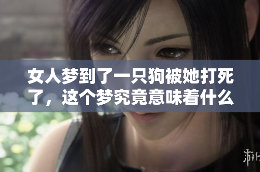 女人梦到了一只狗被她打死了，这个梦究竟意味着什么呢