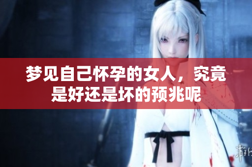 梦见自己怀孕的女人，究竟是好还是坏的预兆呢