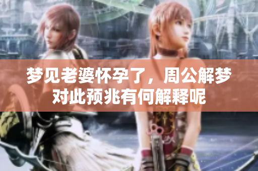 梦见老婆怀孕了，周公解梦对此预兆有何解释呢