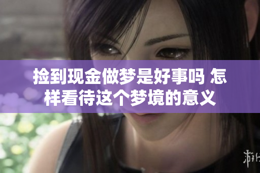捡到现金做梦是好事吗 怎样看待这个梦境的意义
