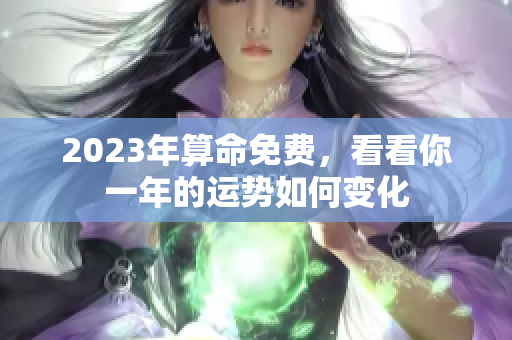 2023年算命免费，看看你一年的运势如何变化