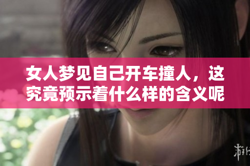 女人梦见自己开车撞人，这究竟预示着什么样的含义呢