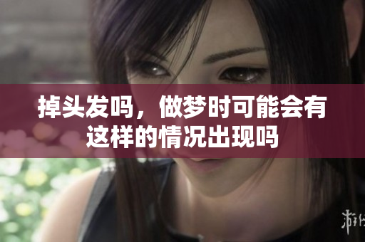 掉头发吗，做梦时可能会有这样的情况出现吗