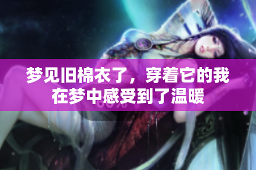 梦见旧棉衣了，穿着它的我在梦中感受到了温暖
