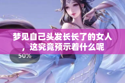 梦见自己头发长长了的女人，这究竟预示着什么呢