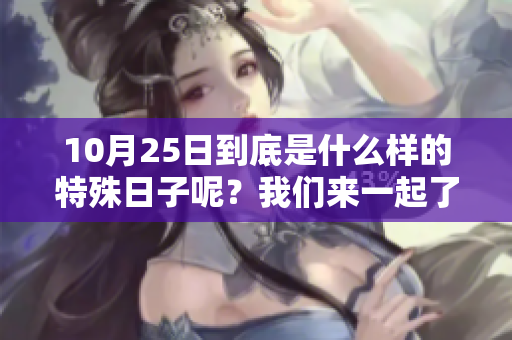 10月25日到底是什么样的特殊日子呢？我们来一起了解一下吧