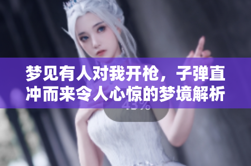 梦见有人对我开枪，子弹直冲而来令人心惊的梦境解析
