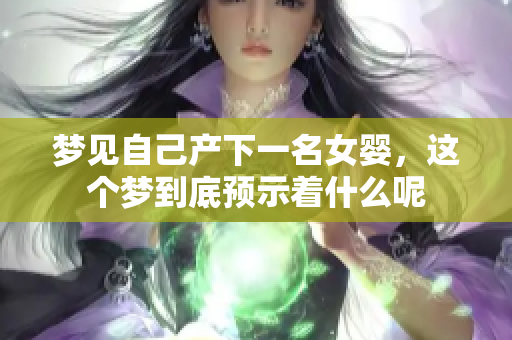 梦见自己产下一名女婴，这个梦到底预示着什么呢