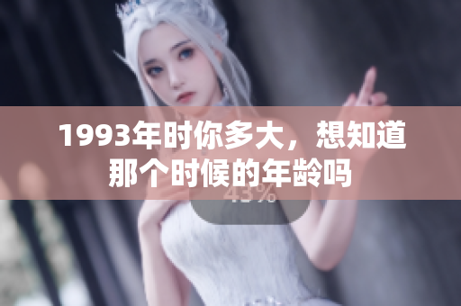 1993年时你多大，想知道那个时候的年龄吗