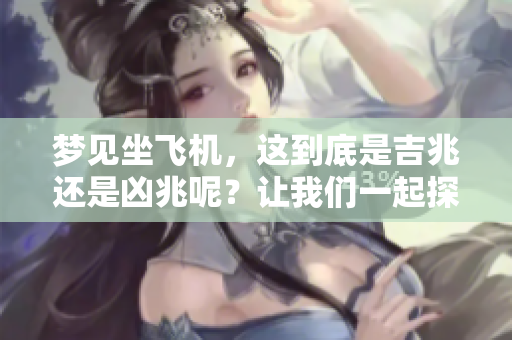 梦见坐飞机，这到底是吉兆还是凶兆呢？让我们一起探讨一下吧。