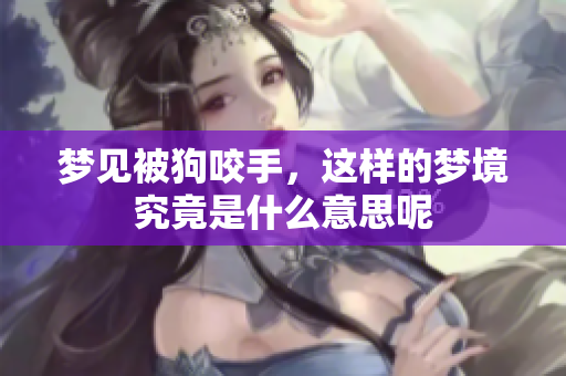 梦见被狗咬手，这样的梦境究竟是什么意思呢