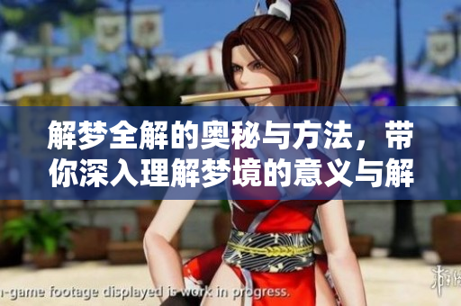 解梦全解的奥秘与方法，带你深入理解梦境的意义与解析