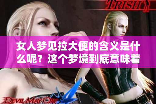 女人梦见拉大便的含义是什么呢？这个梦境到底意味着什么呢？
