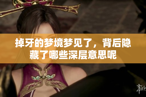 掉牙的梦境梦见了，背后隐藏了哪些深层意思呢