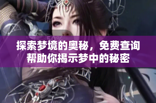 探索梦境的奥秘，免费查询帮助你揭示梦中的秘密