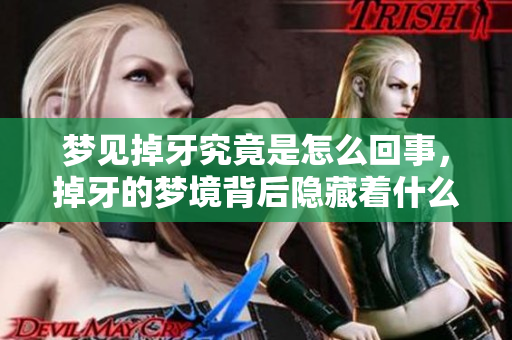 梦见掉牙究竟是怎么回事，掉牙的梦境背后隐藏着什么样的含义呢