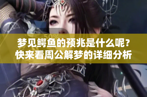 梦见鳄鱼的预兆是什么呢？快来看周公解梦的详细分析吧