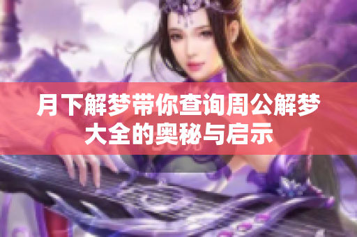 月下解梦带你查询周公解梦大全的奥秘与启示