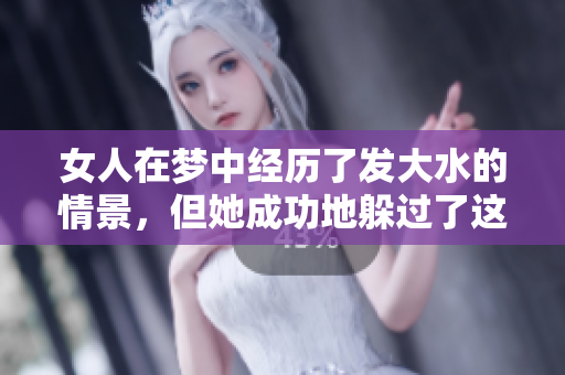 女人在梦中经历了发大水的情景，但她成功地躲过了这场灾难。