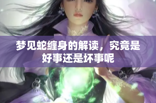 梦见蛇缠身的解读，究竟是好事还是坏事呢