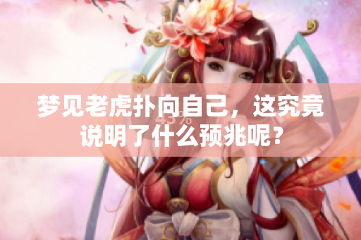 梦见老虎扑向自己，这究竟说明了什么预兆呢？