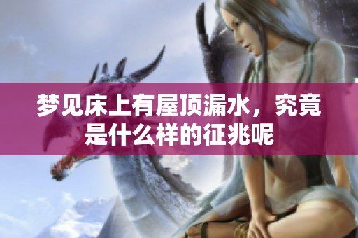 梦见床上有屋顶漏水，究竟是什么样的征兆呢