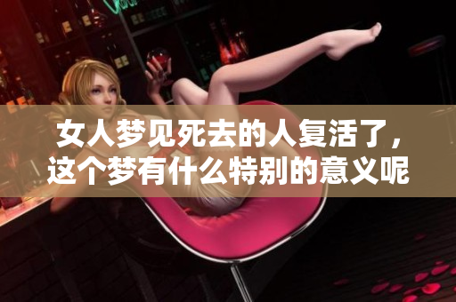 女人梦见死去的人复活了，这个梦有什么特别的意义呢