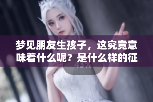 梦见朋友生孩子，这究竟意味着什么呢？是什么样的征兆呢？