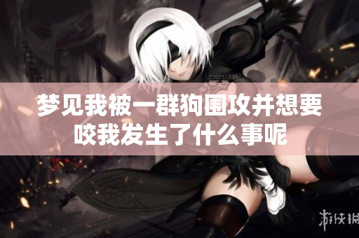 梦见我被一群狗围攻并想要咬我发生了什么事呢