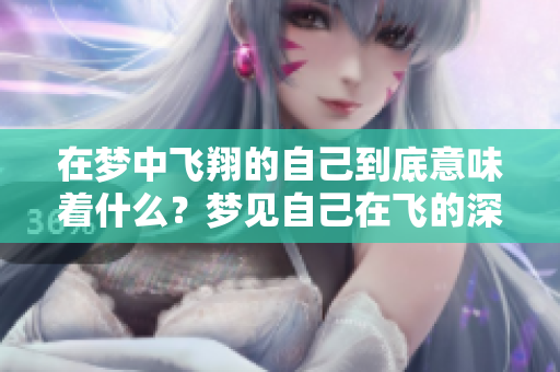 在梦中飞翔的自己到底意味着什么？梦见自己在飞的深意解析