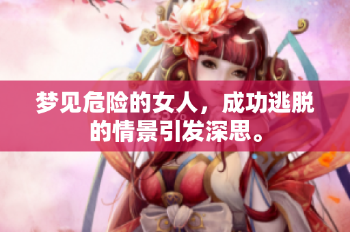 梦见危险的女人，成功逃脱的情景引发深思。