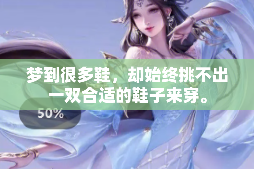 梦到很多鞋，却始终挑不出一双合适的鞋子来穿。