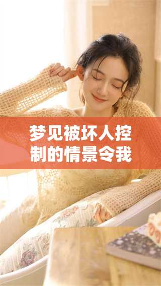 梦见被坏人控制的情景令我想要逃离，内心深处充满不安与恐惧