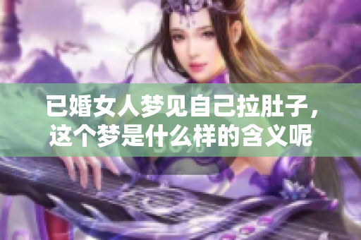 已婚女人梦见自己拉肚子，这个梦是什么样的含义呢