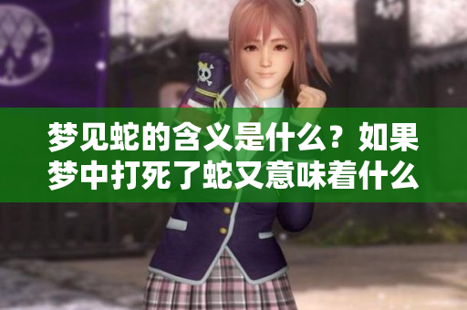 梦见蛇的含义是什么？如果梦中打死了蛇又意味着什么呢？
