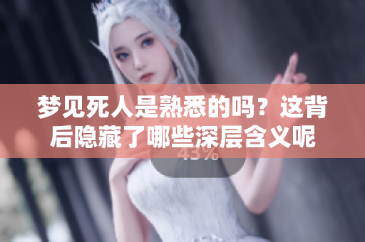 梦见死人是熟悉的吗？这背后隐藏了哪些深层含义呢
