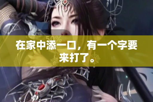 在家中添一口，有一个字要来打了。